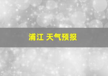 浦江 天气预报